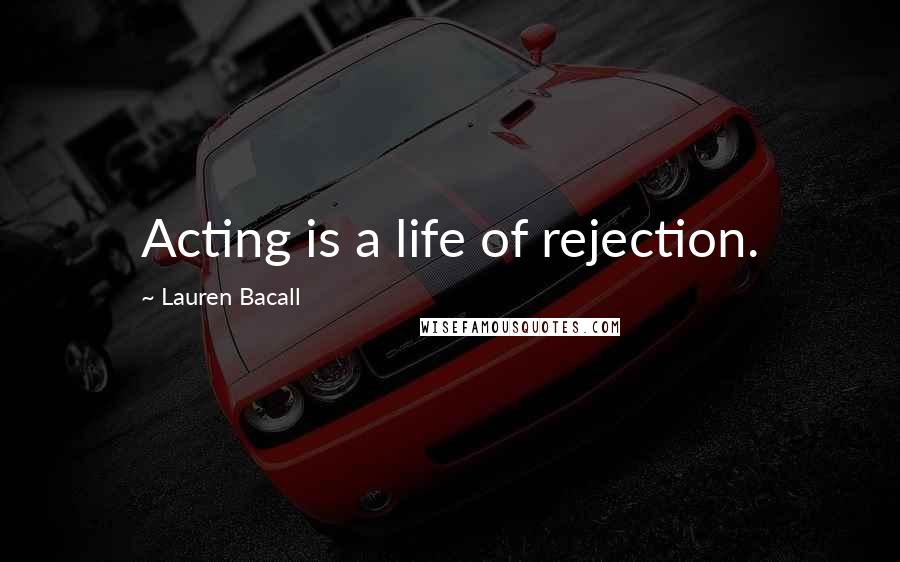 Lauren Bacall Quotes: Acting is a life of rejection.