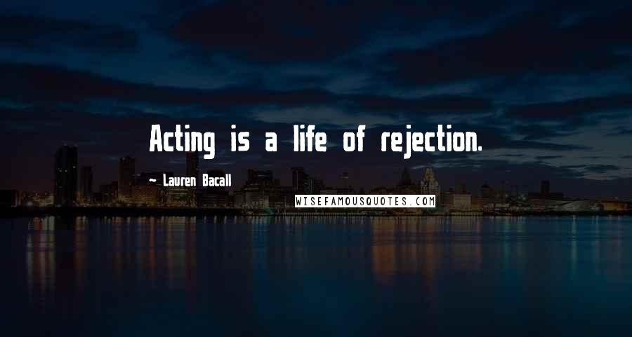 Lauren Bacall Quotes: Acting is a life of rejection.