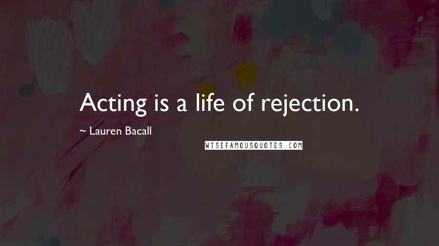 Lauren Bacall Quotes: Acting is a life of rejection.