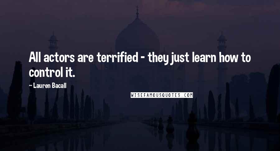 Lauren Bacall Quotes: All actors are terrified - they just learn how to control it.