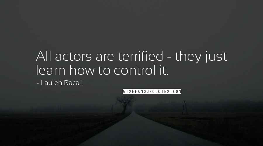 Lauren Bacall Quotes: All actors are terrified - they just learn how to control it.