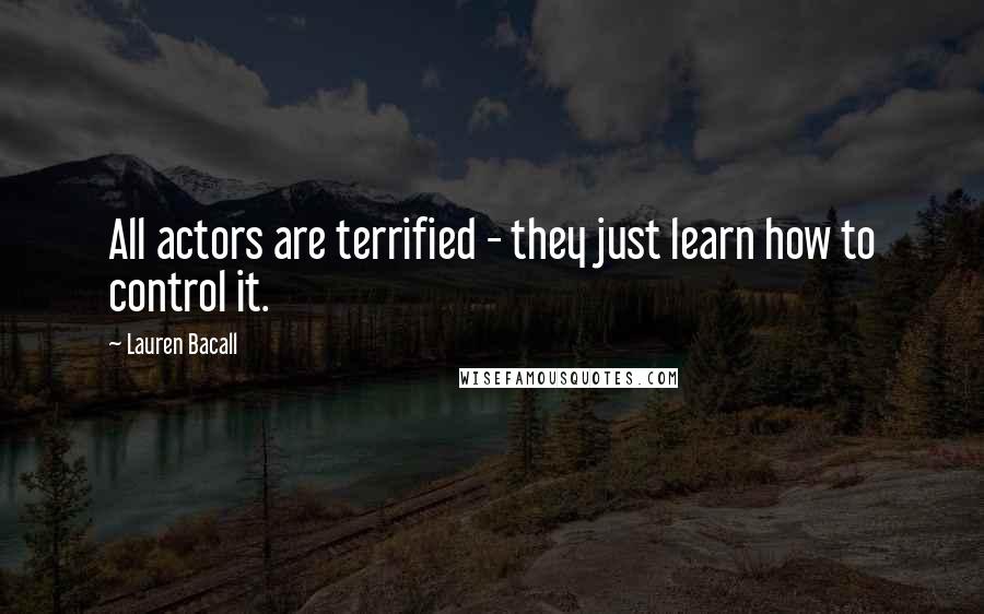 Lauren Bacall Quotes: All actors are terrified - they just learn how to control it.