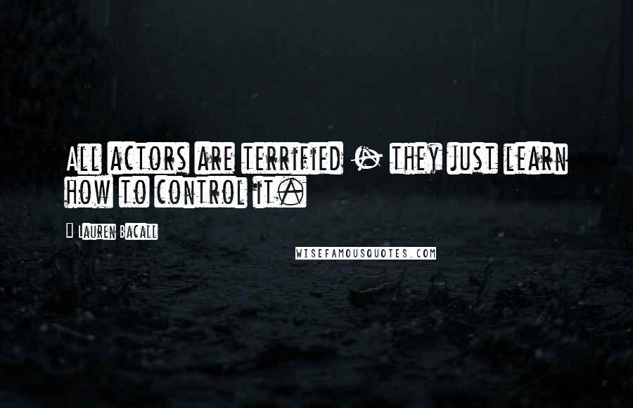 Lauren Bacall Quotes: All actors are terrified - they just learn how to control it.