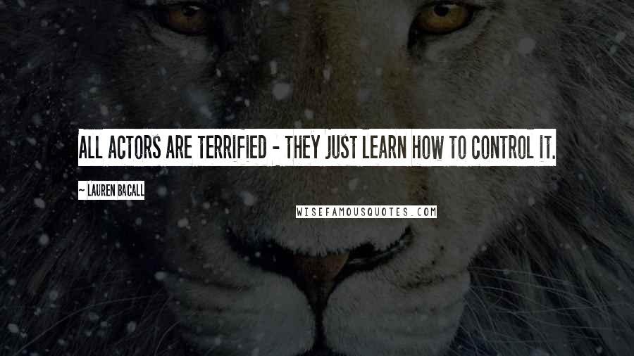 Lauren Bacall Quotes: All actors are terrified - they just learn how to control it.