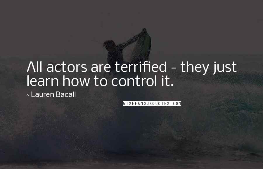 Lauren Bacall Quotes: All actors are terrified - they just learn how to control it.