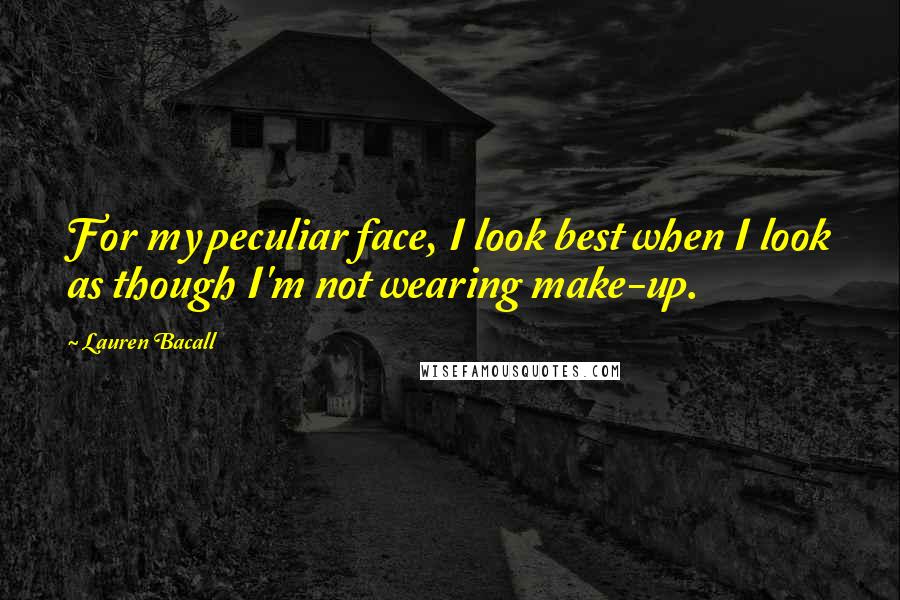 Lauren Bacall Quotes: For my peculiar face, I look best when I look as though I'm not wearing make-up.