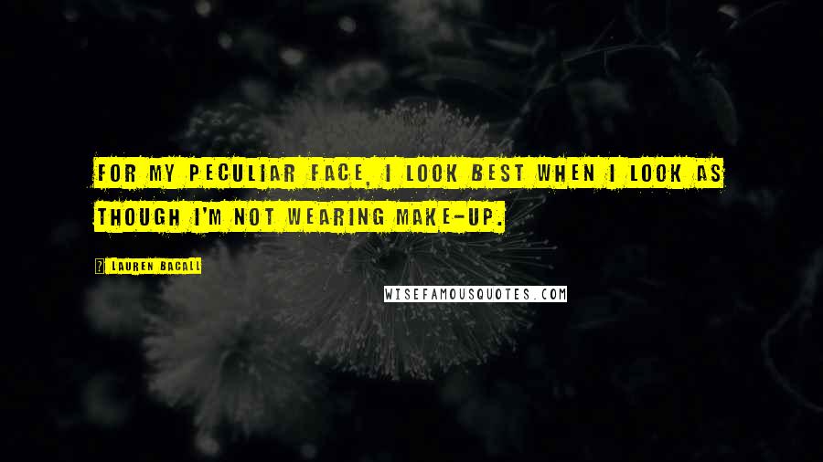 Lauren Bacall Quotes: For my peculiar face, I look best when I look as though I'm not wearing make-up.