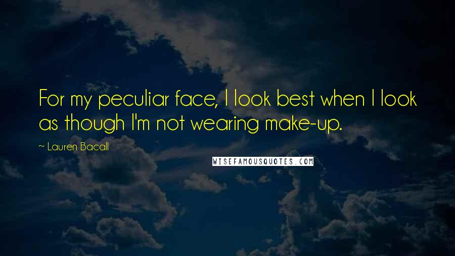 Lauren Bacall Quotes: For my peculiar face, I look best when I look as though I'm not wearing make-up.