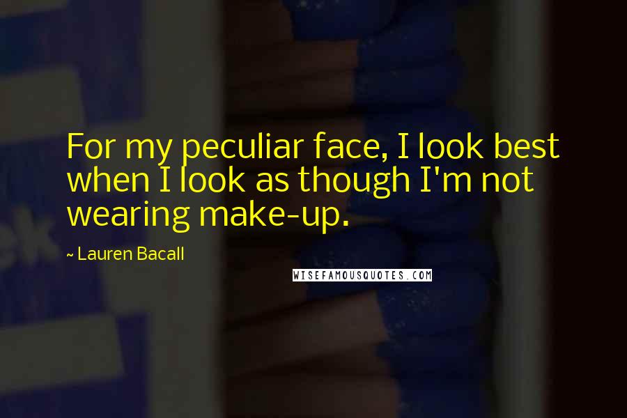 Lauren Bacall Quotes: For my peculiar face, I look best when I look as though I'm not wearing make-up.