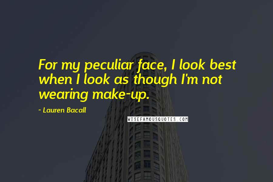 Lauren Bacall Quotes: For my peculiar face, I look best when I look as though I'm not wearing make-up.