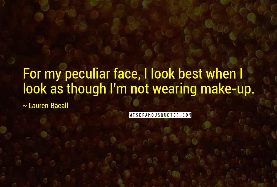 Lauren Bacall Quotes: For my peculiar face, I look best when I look as though I'm not wearing make-up.