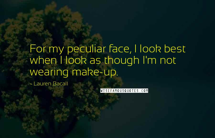 Lauren Bacall Quotes: For my peculiar face, I look best when I look as though I'm not wearing make-up.