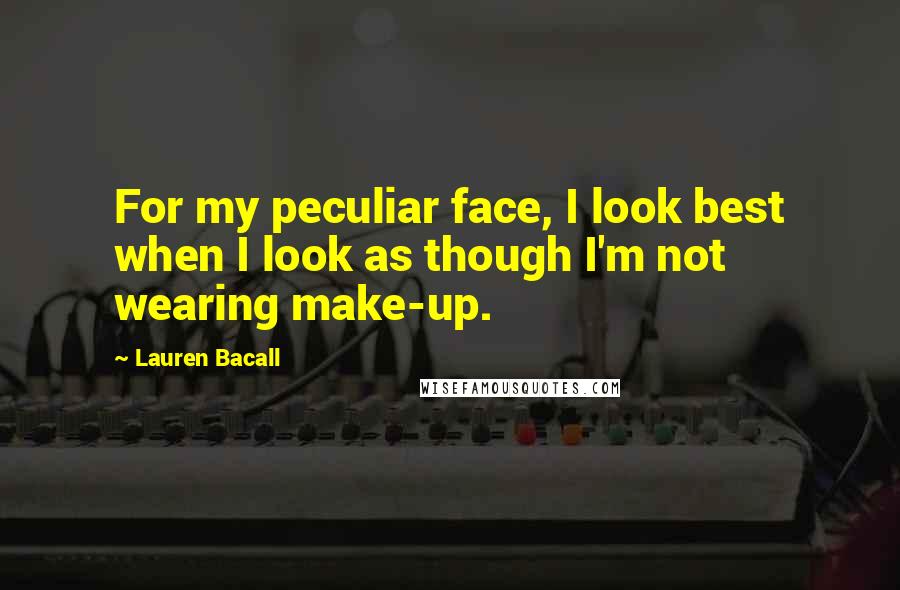 Lauren Bacall Quotes: For my peculiar face, I look best when I look as though I'm not wearing make-up.