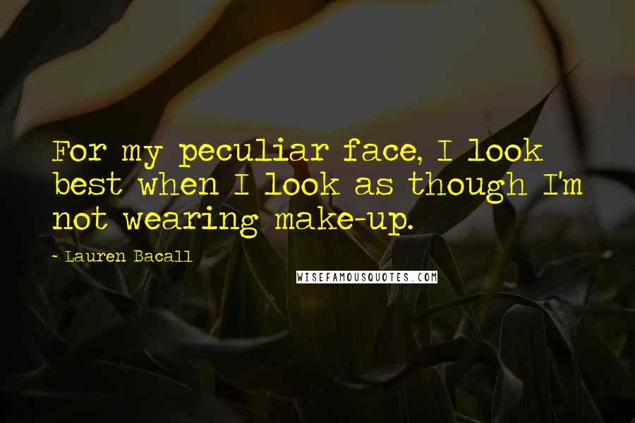 Lauren Bacall Quotes: For my peculiar face, I look best when I look as though I'm not wearing make-up.