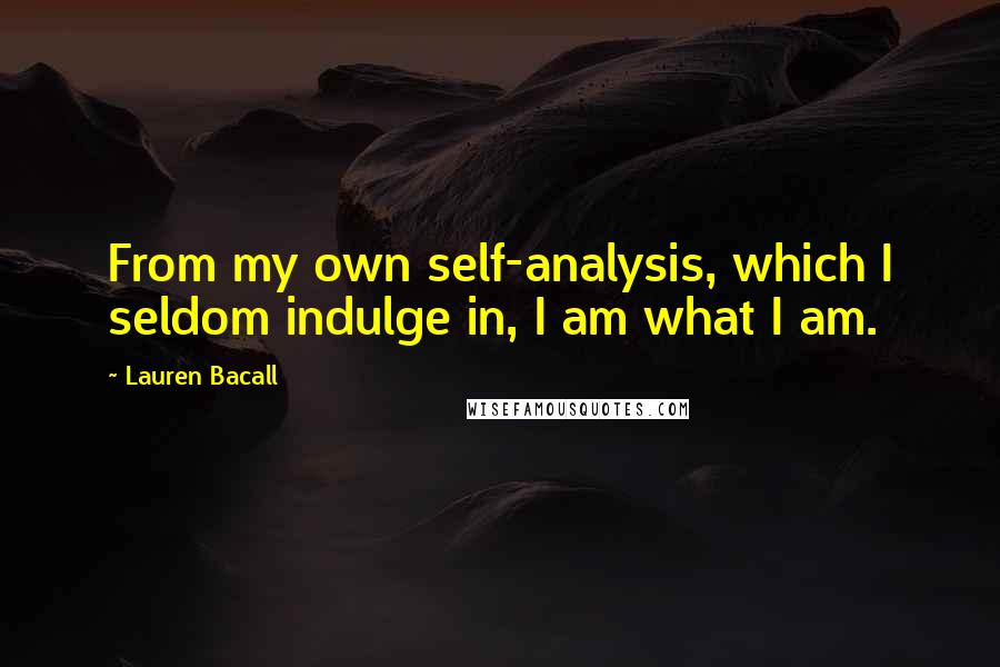 Lauren Bacall Quotes: From my own self-analysis, which I seldom indulge in, I am what I am.