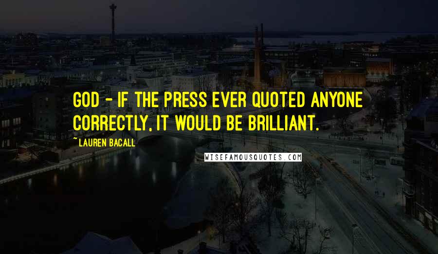 Lauren Bacall Quotes: God - if the press ever quoted anyone correctly, it would be brilliant.