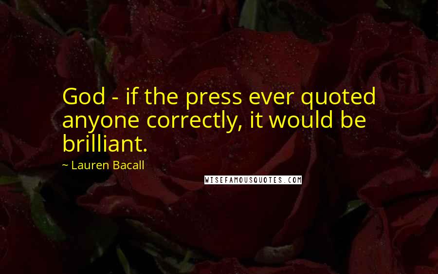 Lauren Bacall Quotes: God - if the press ever quoted anyone correctly, it would be brilliant.