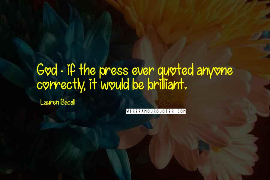 Lauren Bacall Quotes: God - if the press ever quoted anyone correctly, it would be brilliant.