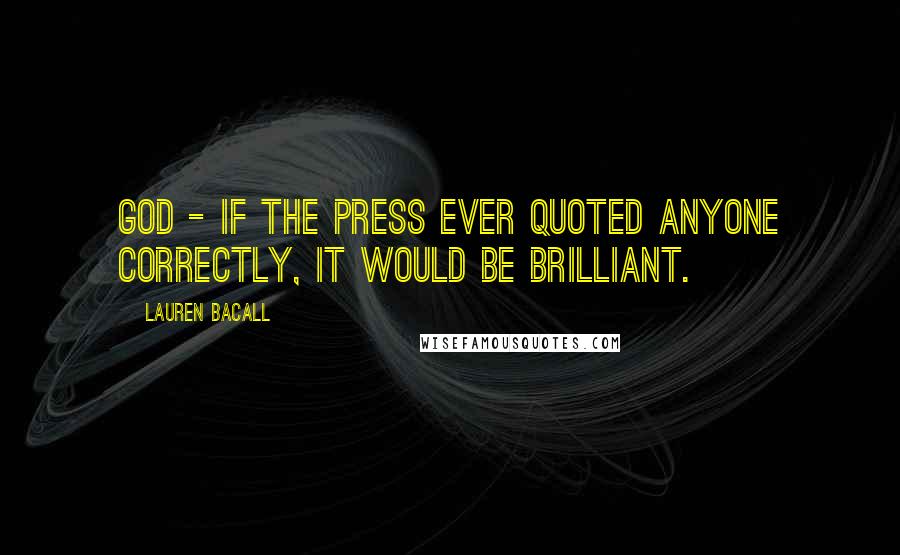 Lauren Bacall Quotes: God - if the press ever quoted anyone correctly, it would be brilliant.