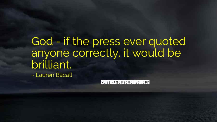 Lauren Bacall Quotes: God - if the press ever quoted anyone correctly, it would be brilliant.