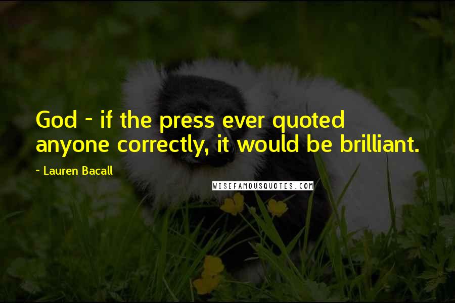 Lauren Bacall Quotes: God - if the press ever quoted anyone correctly, it would be brilliant.