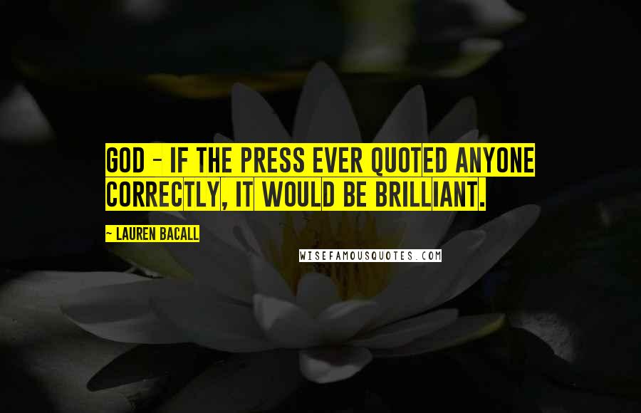 Lauren Bacall Quotes: God - if the press ever quoted anyone correctly, it would be brilliant.