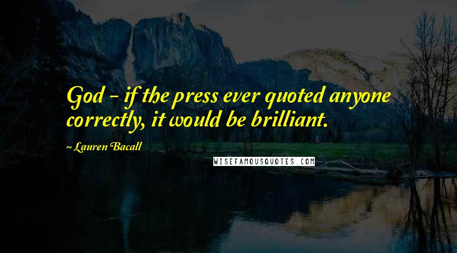 Lauren Bacall Quotes: God - if the press ever quoted anyone correctly, it would be brilliant.