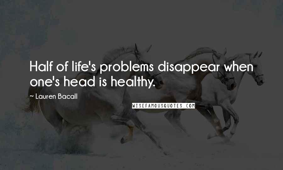 Lauren Bacall Quotes: Half of life's problems disappear when one's head is healthy.