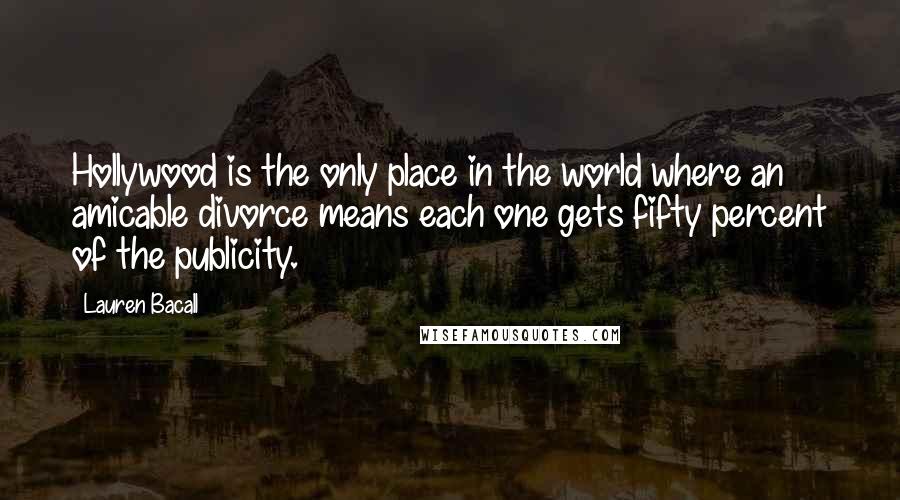 Lauren Bacall Quotes: Hollywood is the only place in the world where an amicable divorce means each one gets fifty percent of the publicity.
