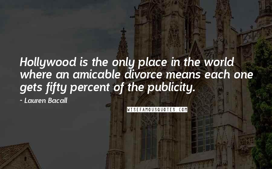 Lauren Bacall Quotes: Hollywood is the only place in the world where an amicable divorce means each one gets fifty percent of the publicity.