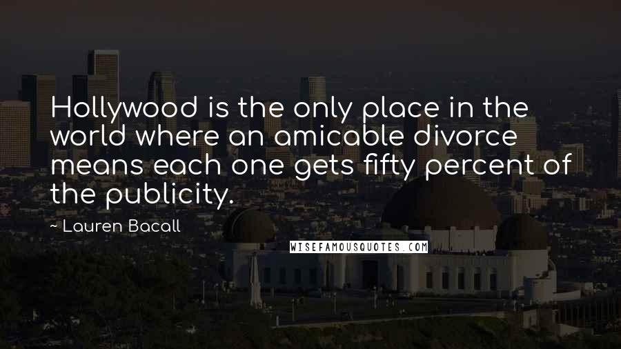 Lauren Bacall Quotes: Hollywood is the only place in the world where an amicable divorce means each one gets fifty percent of the publicity.