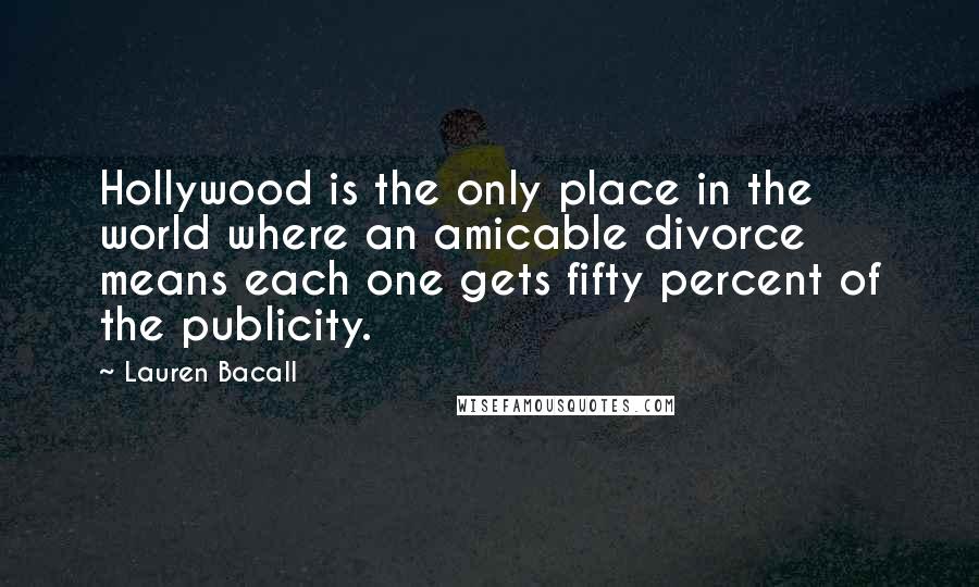 Lauren Bacall Quotes: Hollywood is the only place in the world where an amicable divorce means each one gets fifty percent of the publicity.