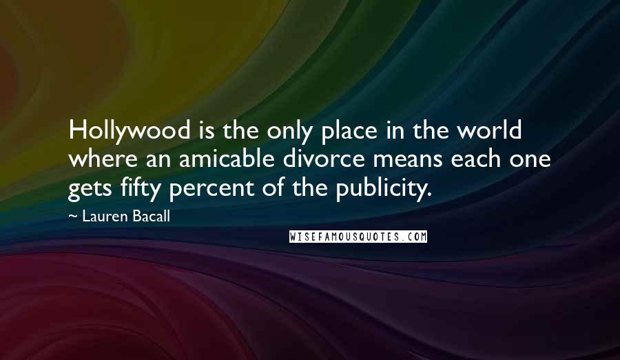 Lauren Bacall Quotes: Hollywood is the only place in the world where an amicable divorce means each one gets fifty percent of the publicity.