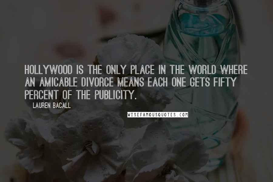 Lauren Bacall Quotes: Hollywood is the only place in the world where an amicable divorce means each one gets fifty percent of the publicity.