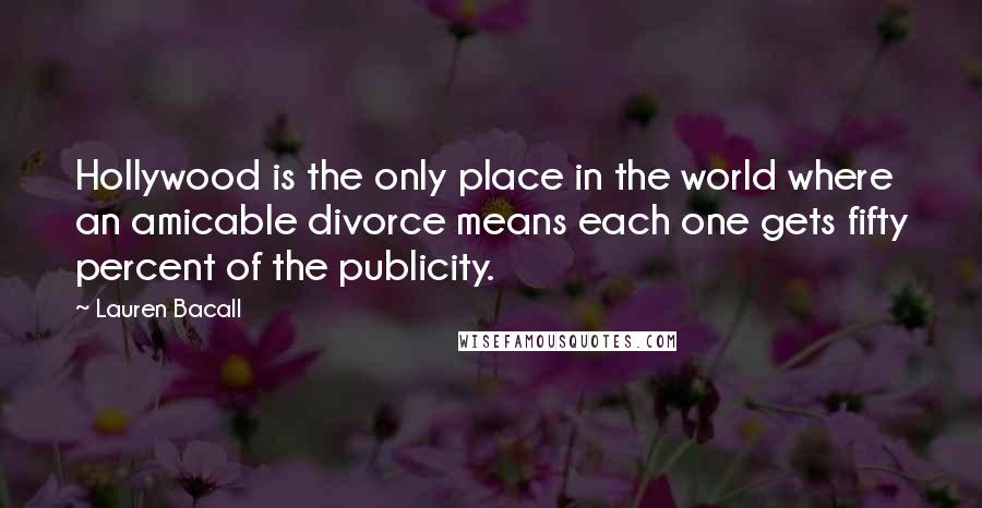 Lauren Bacall Quotes: Hollywood is the only place in the world where an amicable divorce means each one gets fifty percent of the publicity.