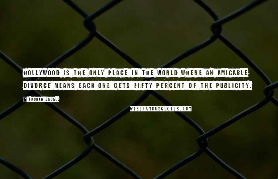 Lauren Bacall Quotes: Hollywood is the only place in the world where an amicable divorce means each one gets fifty percent of the publicity.