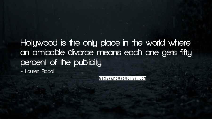 Lauren Bacall Quotes: Hollywood is the only place in the world where an amicable divorce means each one gets fifty percent of the publicity.