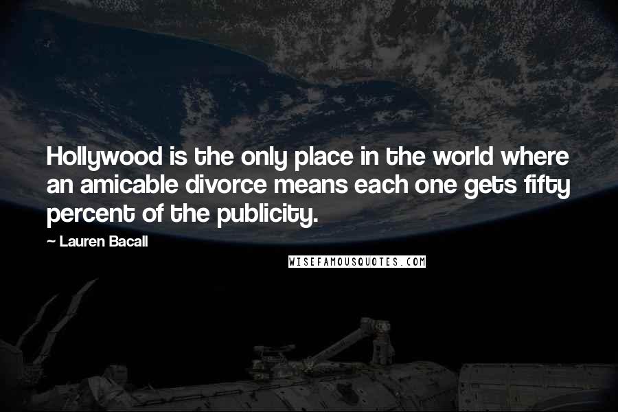 Lauren Bacall Quotes: Hollywood is the only place in the world where an amicable divorce means each one gets fifty percent of the publicity.