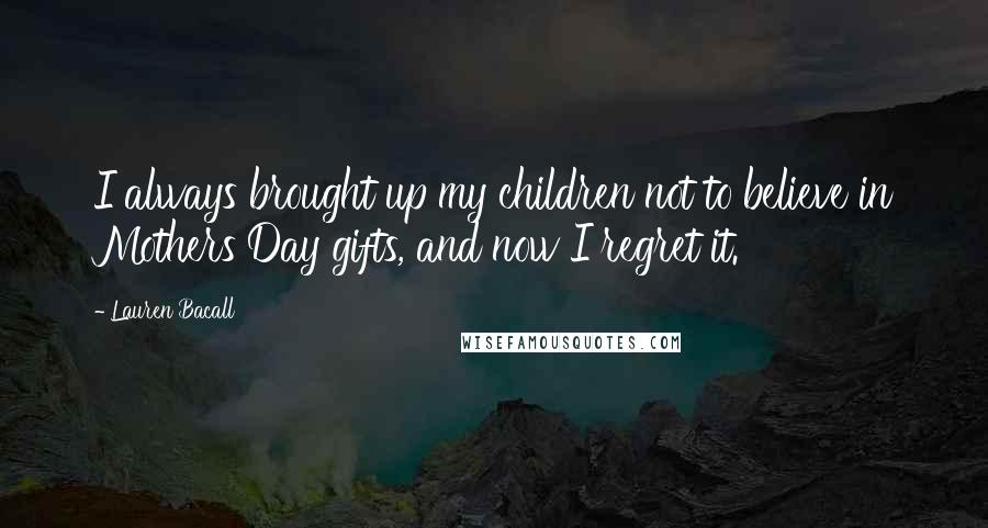Lauren Bacall Quotes: I always brought up my children not to believe in Mothers Day gifts, and now I regret it.