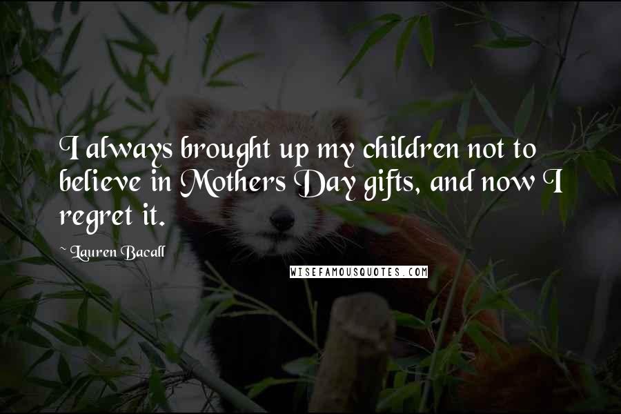 Lauren Bacall Quotes: I always brought up my children not to believe in Mothers Day gifts, and now I regret it.