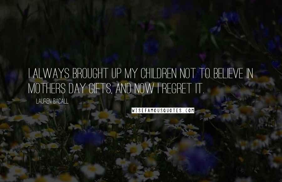 Lauren Bacall Quotes: I always brought up my children not to believe in Mothers Day gifts, and now I regret it.