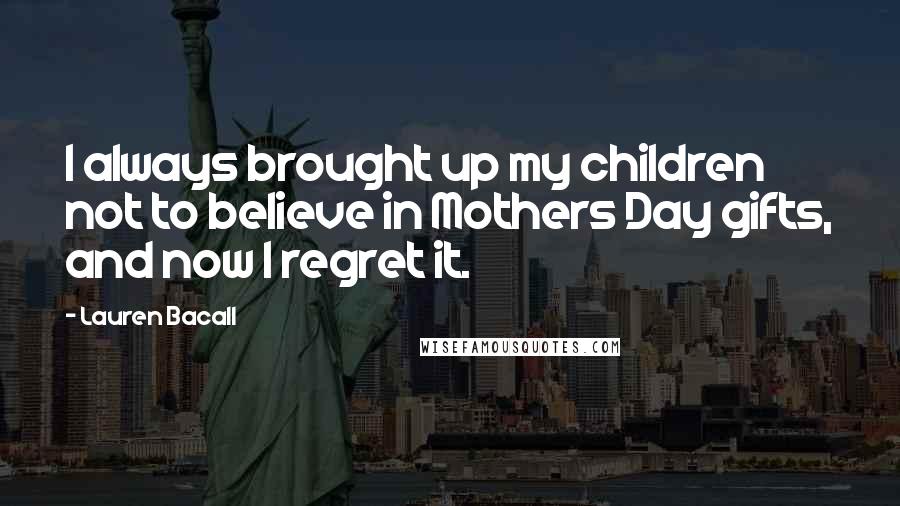 Lauren Bacall Quotes: I always brought up my children not to believe in Mothers Day gifts, and now I regret it.
