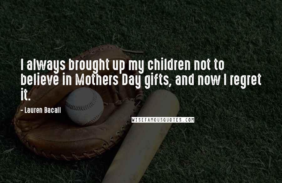 Lauren Bacall Quotes: I always brought up my children not to believe in Mothers Day gifts, and now I regret it.