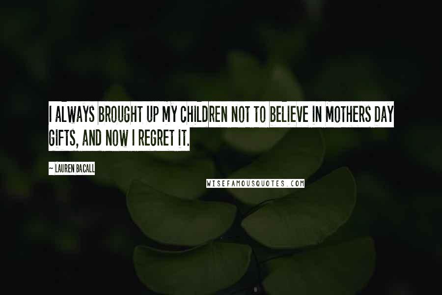 Lauren Bacall Quotes: I always brought up my children not to believe in Mothers Day gifts, and now I regret it.