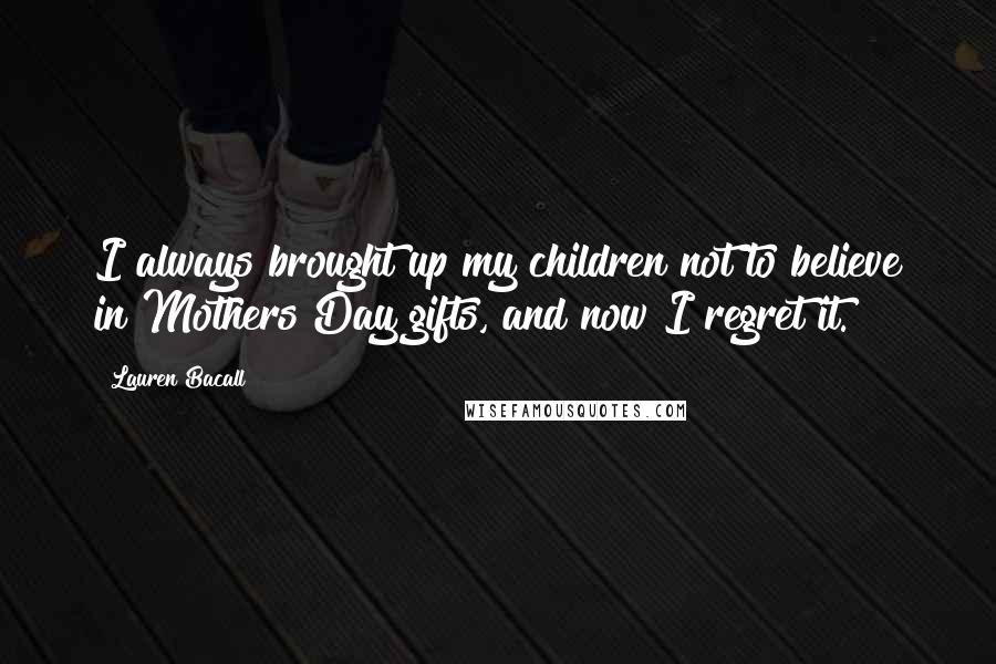 Lauren Bacall Quotes: I always brought up my children not to believe in Mothers Day gifts, and now I regret it.