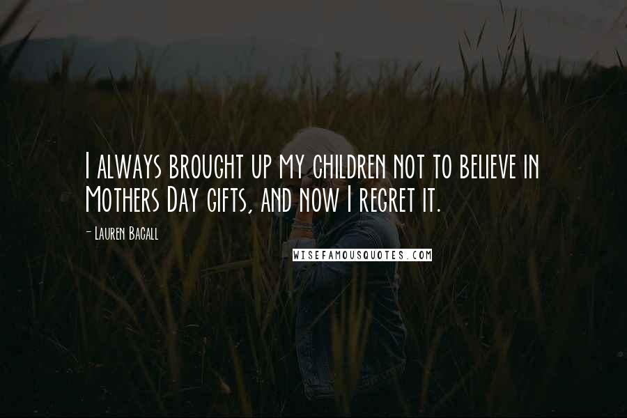 Lauren Bacall Quotes: I always brought up my children not to believe in Mothers Day gifts, and now I regret it.
