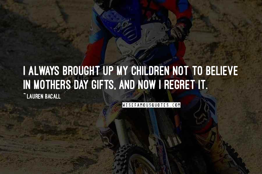Lauren Bacall Quotes: I always brought up my children not to believe in Mothers Day gifts, and now I regret it.
