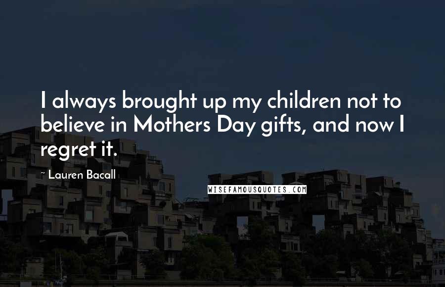 Lauren Bacall Quotes: I always brought up my children not to believe in Mothers Day gifts, and now I regret it.