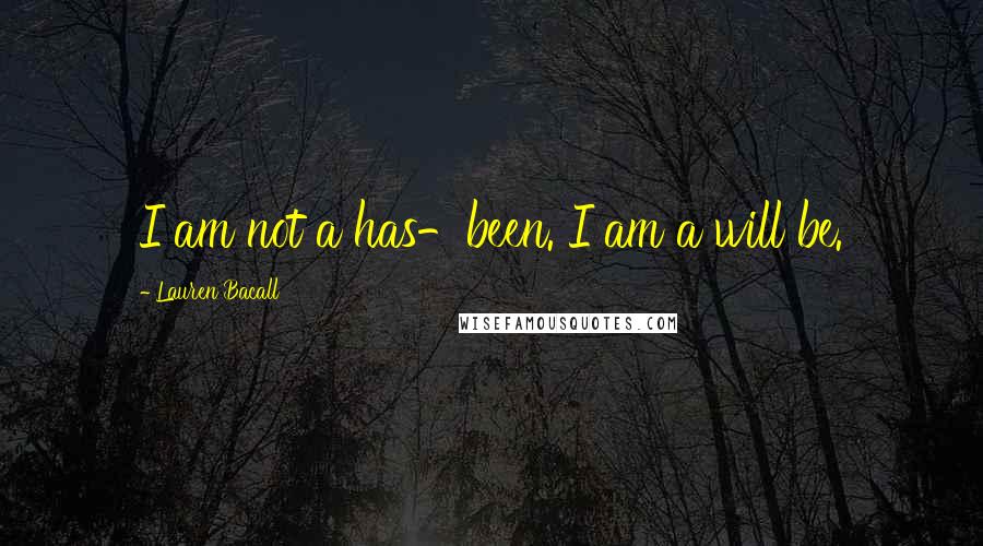 Lauren Bacall Quotes: I am not a has-been. I am a will be.