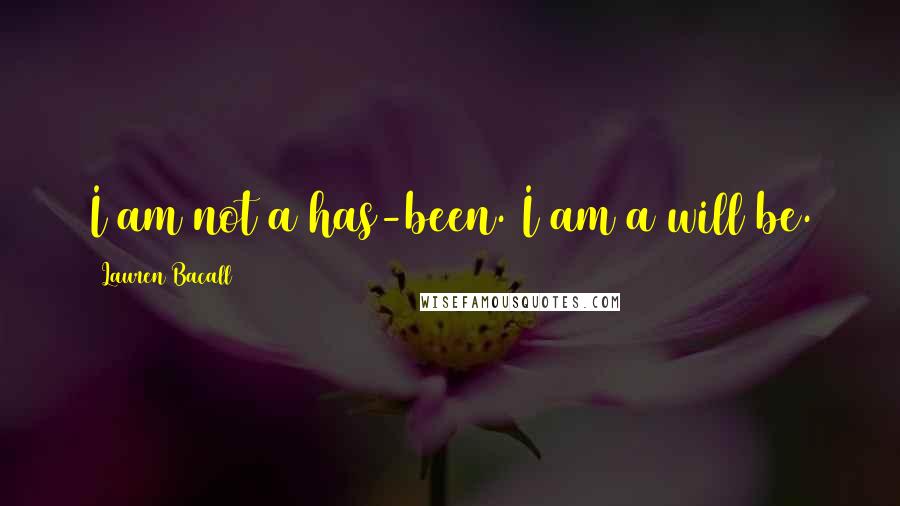 Lauren Bacall Quotes: I am not a has-been. I am a will be.